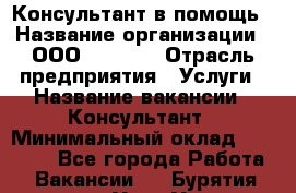 Консультант в помощь › Название организации ­ ООО “MPro“  › Отрасль предприятия ­ Услуги › Название вакансии ­ Консультант › Минимальный оклад ­ 20 000 - Все города Работа » Вакансии   . Бурятия респ.,Улан-Удэ г.